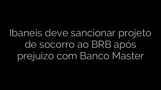 ​Ibaneis deve sancionar projeto de socorro ao BRB após prejuízo com Banco Master 